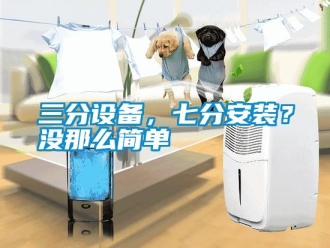 行業(yè)新聞三分設(shè)備，七分安裝？沒那么簡單