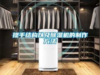 行業(yè)新聞提手結(jié)構(gòu)以及除濕機(jī)的制作方法