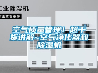 行業(yè)新聞空氣質(zhì)量管理！超干貨講解~空氣凈化器和除濕機(jī)