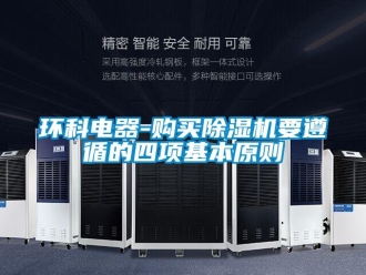 行業(yè)新聞環(huán)科電器-購(gòu)買(mǎi)除濕機(jī)要遵循的四項(xiàng)基本原則