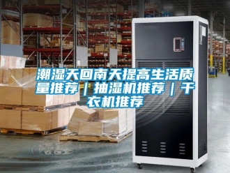 企業(yè)新聞潮濕天回南天提高生活質量推薦｜抽濕機推薦｜干衣機推薦