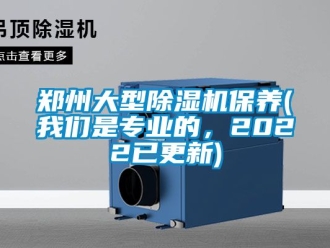 行業(yè)新聞鄭州大型除濕機(jī)保養(yǎng)(我們是專業(yè)的，2022已更新)
