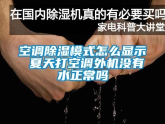 行業(yè)新聞空調(diào)除濕模式怎么顯示 夏天打空調(diào)外機(jī)沒有水正常嗎