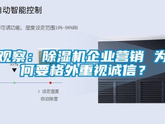 行業(yè)新聞觀察：除濕機企業(yè)營銷 為何要格外重視誠信？