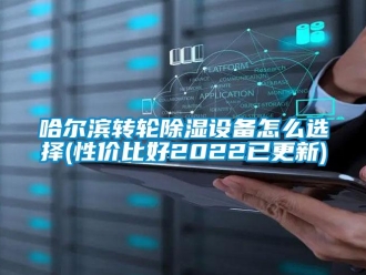 常見問題哈爾濱轉(zhuǎn)輪除濕設(shè)備怎么選擇(性價(jià)比好2022已更新)
