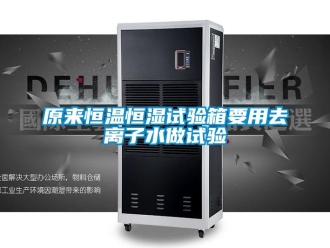 知識(shí)百科原來恒溫恒濕試驗(yàn)箱要用去離子水做試驗(yàn)