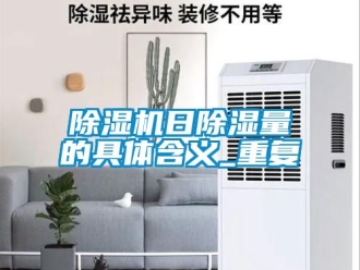 行業(yè)新聞除濕機(jī)日除濕量的具體含義_重復(fù)