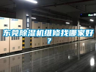 行業(yè)新聞東莞除濕機(jī)維修找哪家好？
