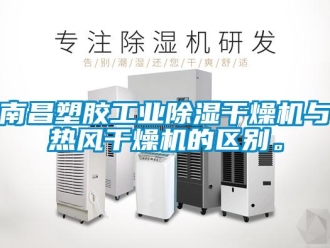 常見問題南昌塑膠工業(yè)除濕干燥機(jī)與熱風(fēng)干燥機(jī)的區(qū)別。