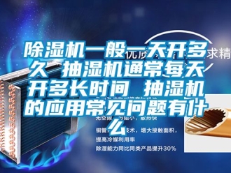 行業(yè)新聞除濕機(jī)一般一天開(kāi)多久 抽濕機(jī)通常每天開(kāi)多長(zhǎng)時(shí)間 抽濕機(jī)的應(yīng)用常見(jiàn)問(wèn)題有什么