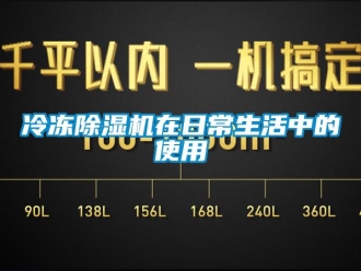 行業(yè)新聞冷凍除濕機在日常生活中的使用