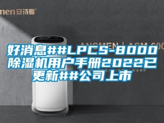 行業(yè)新聞好消息##LPCS-8000除濕機(jī)用戶(hù)手冊(cè)2022已更新##公司上市