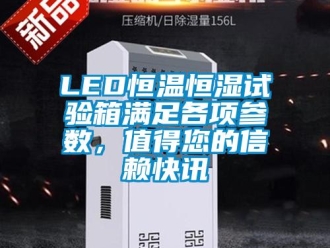 常見問題LED恒溫恒濕試驗箱滿足各項參數(shù)，值得您的信賴快訊