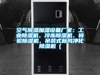 企業(yè)新聞空氣除濕加濕設(shè)備廠家：工業(yè)除濕機(jī)、冷凍除濕機(jī)、轉(zhuǎn)輪除濕機(jī)、吊裝式新風(fēng)凈化除濕機(jī)（