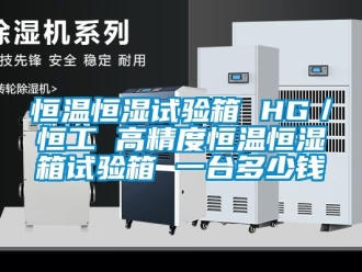 知識(shí)百科恒溫恒濕試驗(yàn)箱 HG／恒工 高精度恒溫恒濕箱試驗(yàn)箱 一臺(tái)多少錢(qián)
