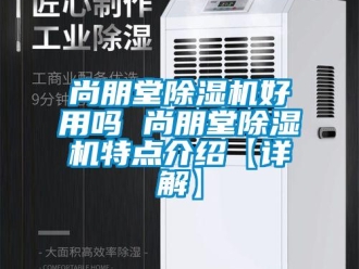 行業(yè)新聞尚朋堂除濕機(jī)好用嗎 尚朋堂除濕機(jī)特點(diǎn)介紹【詳解】