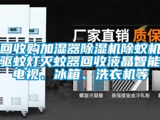 行業(yè)新聞回收購加濕器除濕機除蟻機驅(qū)蚊燈滅蚊器回收液晶智能電視、冰箱、洗衣機等