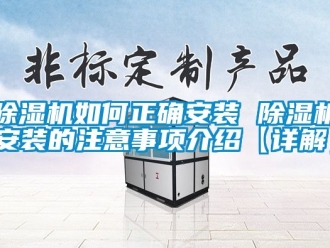 行業(yè)新聞除濕機(jī)如何正確安裝 除濕機(jī)安裝的注意事項介紹【詳解】