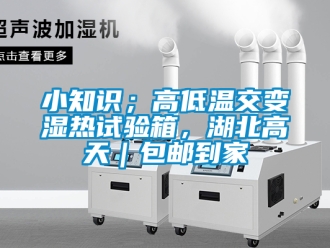 常見(jiàn)問(wèn)題小知識(shí)；高低溫交變濕熱試驗(yàn)箱，湖北高天｜包郵到家