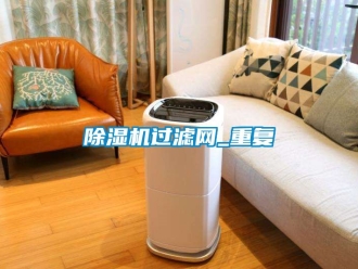行業(yè)新聞除濕機(jī)過濾網(wǎng)_重復(fù)