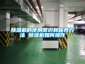 企業(yè)新聞除濕機的使用常識和保養(yǎng)方法 除濕機如何操作
