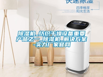常見問題除濕機(jī)_紡織干燥設(shè)備重要產(chǎn)品之一_除濕機(jī)_解決方案-實力廠家官網(wǎng)
