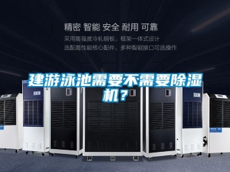 行業(yè)新聞建游泳池需要不需要除濕機(jī)？