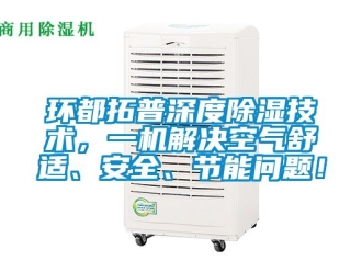 行業(yè)新聞環(huán)都拓普深度除濕技術(shù)，一機(jī)解決空氣舒適、安全、節(jié)能問(wèn)題！