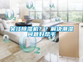 行業(yè)新聞吳江除濕機(jī)？？解決潮濕問題好幫手