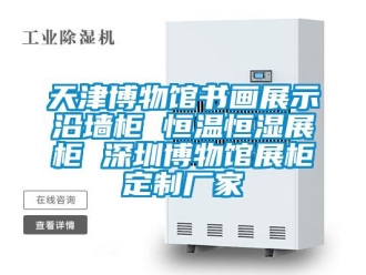 知識(shí)百科天津博物館書(shū)畫(huà)展示沿墻柜 恒溫恒濕展柜 深圳博物館展柜定制廠家