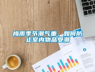 常見問題梅雨季節(jié)潮氣重，如何防止室內(nèi)物品受潮