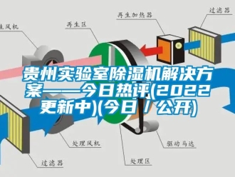 行業(yè)新聞貴州實(shí)驗(yàn)室除濕機(jī)解決方案——今日熱評(2022更新中)(今日／公開)