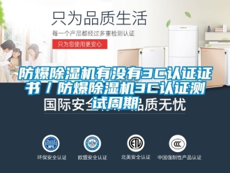 企業(yè)新聞防爆除濕機(jī)有沒有3C認(rèn)證證書／防爆除濕機(jī)3C認(rèn)證測試周期