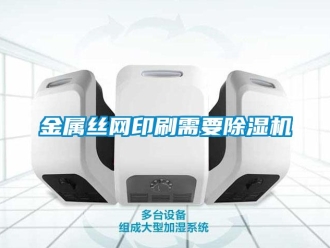 行業(yè)新聞金屬絲網(wǎng)印刷需要除濕機(jī)