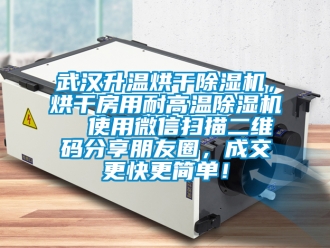 行業(yè)新聞武漢升溫烘干除濕機(jī)，烘干房用耐高溫除濕機(jī)  使用微信掃描二維碼分享朋友圈，成交更快更簡(jiǎn)單！