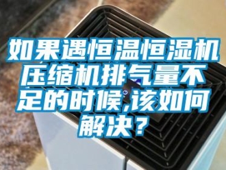 常見問題如果遇恒溫恒濕機壓縮機排氣量不足的時候,該如何解決？