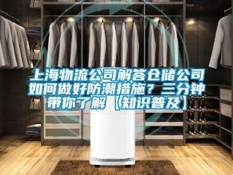 常見問題上海物流公司解答倉儲(chǔ)公司如何做好防潮措施？三分鐘帶你了解【知識(shí)普及】