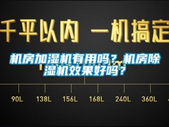 常見問題機(jī)房加濕機(jī)有用嗎？機(jī)房除濕機(jī)效果好嗎？