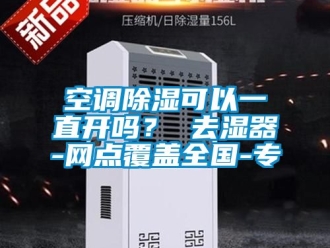 行業(yè)新聞空調(diào)除濕可以一直開嗎？ 去濕器-網(wǎng)點覆蓋全國-專