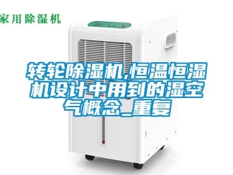 常見問題轉(zhuǎn)輪除濕機(jī),恒溫恒濕機(jī)設(shè)計(jì)中用到的濕空氣概念_重復(fù)