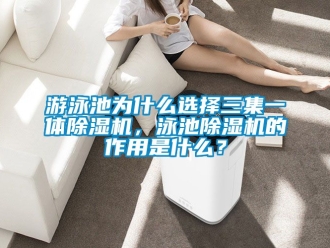 行業(yè)新聞游泳池為什么選擇三集一體除濕機(jī)，泳池除濕機(jī)的作用是什么？