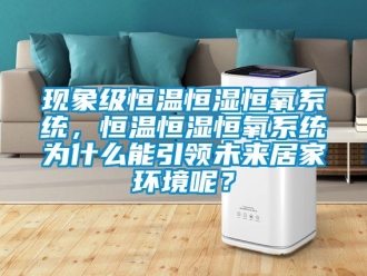 知識百科現(xiàn)象級恒溫恒濕恒氧系統(tǒng)，恒溫恒濕恒氧系統(tǒng)為什么能引領(lǐng)未來居家環(huán)境呢？