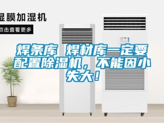 行業(yè)新聞焊條庫 焊材庫一定要配置除濕機，不能因小失大！