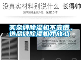行業(yè)新聞買雜牌除濕機(jī)不靠譜，選品牌除濕機(jī)才放心