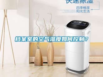 常見(jiàn)問(wèn)題檔案室的空氣濕度如何控制？