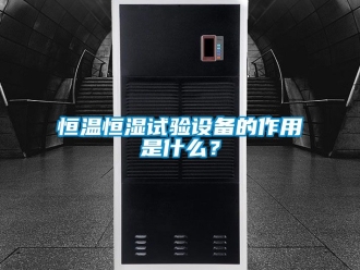 知識(shí)百科恒溫恒濕試驗(yàn)設(shè)備的作用是什么？