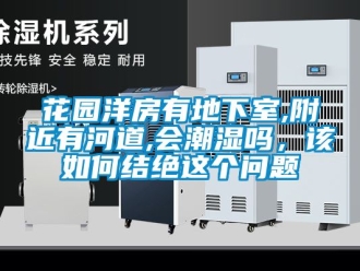 企業(yè)新聞花園洋房有地下室,附近有河道,會潮濕嗎，該如何結(jié)絕這個問題