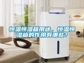 知識(shí)百科恒溫恒濕箱用途，恒溫恒濕箱的作用有哪些？