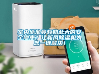 常見(jiàn)問(wèn)題室內(nèi)泳池竟有如此大的安全隱患？讓新風(fēng)除濕機(jī)為您一鍵解決！