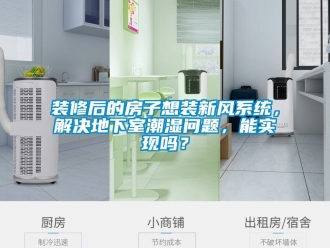 企業(yè)新聞裝修后的房子想裝新風(fēng)系統(tǒng)，解決地下室潮濕問題，能實(shí)現(xiàn)嗎？